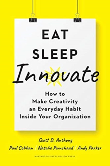 Eat, Sleep, Innovate: How to Make Creativity an Everyday Habit Inside Your Organization