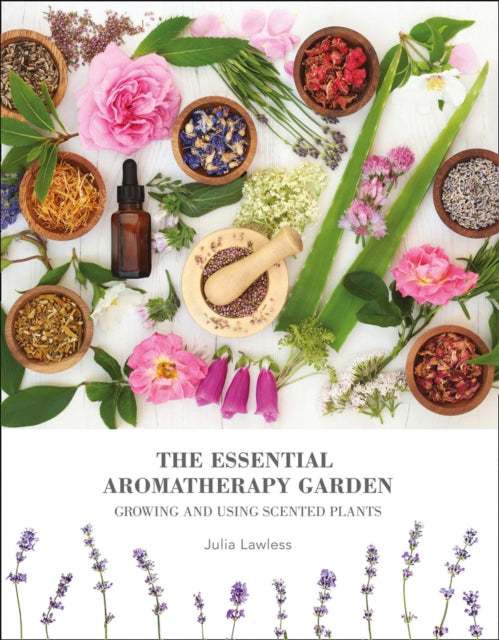 Essential Aromatherapy Garden: Growing & Using Scented Plants