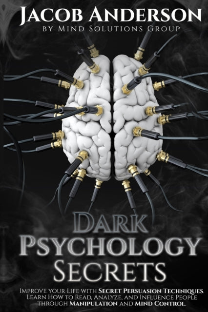 Dark Psychology Secrets: Improve Your Life with Secret Persuasion Techniques Learn How to Read, Analyze, And Influence People Through Manipulation and Mind Control