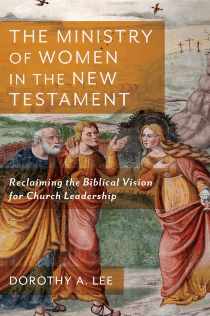 Ministry of Women in the New Testament: Reclaiming the Biblical Vision for Church Leadership