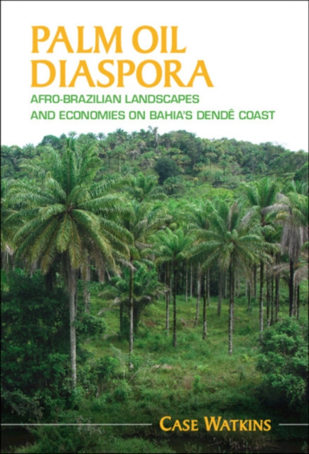 Palm Oil Diaspora: Afro-Brazilian Landscapes and Economies on Bahia's Dende Coast