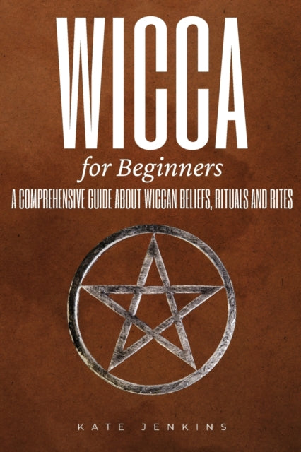 Wicca for Beginners: A Comprehensive Guide about Wiccan Beliefs, Rituals and Rites