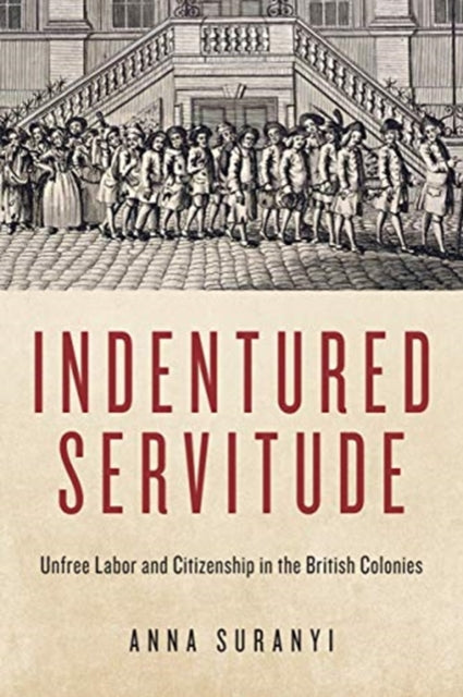 Indentured Servitude: Unfree Labour and Citizenship in the British Colonies
