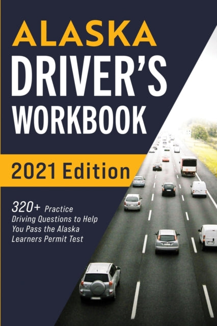 Alaska Driver's Workbook: 320+ Practice Driving Questions to Help You Pass the Alaska Learner's Permit Test