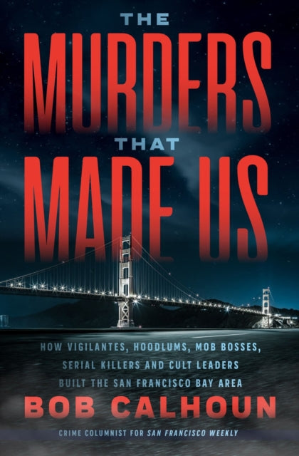Murders That Made Us: How Vigilantes, Hoodlums, Mob Bosses, Serial Killers