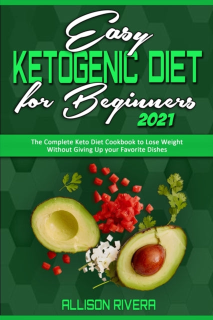 Easy Ketogenic Diet for Beginners 2021: The Complete Keto Diet Cookbook to Lose Weight Without Giving Up your Favorite Dishes