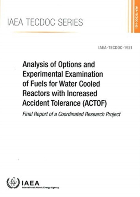 Analysis of Options and Experimental Examination of Fuels for Water Cooled Reactors with Increased Accident Tolerance (ACTOF): Final Report of a Coordinated Research Project