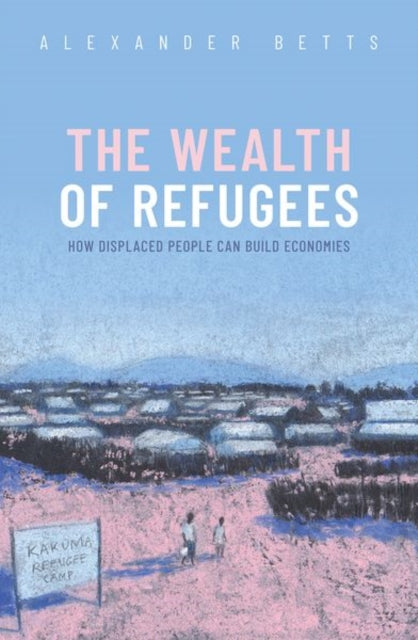Wealth of Refugees: How Displaced People Can Build Economies