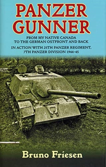 Panzer Gunner: From My Native Canada to the German Ostfront and Back. in Action with 25th Panzer Regiment, 7th Panzer Division 1944-45