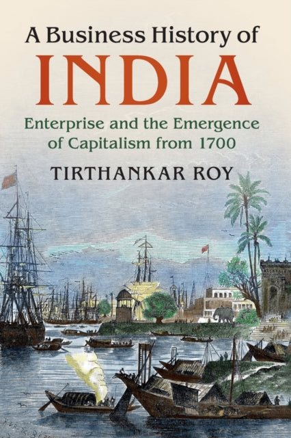 Business History of India: Enterprise and the Emergence of Capitalism from 1700