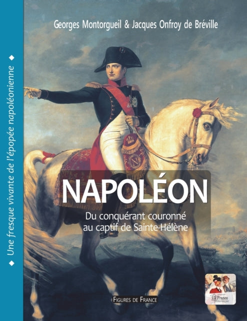 Napoleon. Du conquerant couronne au captif de Sainte-Helene: Une fresque vivante de l'epopee napoleonienne