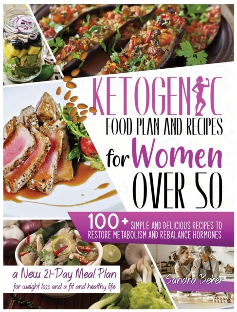 Ketogenic Food Plan and Recipes for Women Over 50: 100+ Simple and Delicious Recipes to Restore Metabolism and Rebalance Hormones. a New 21-Day Meal Plan for Weight Loss and a Fit and Healthy Life