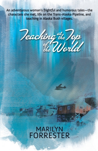 Teaching at the Top of the World: An adventurous woman's frightful and humorous tales-the characters she met, life on the Trans-Alaska pipeline, and teaching in Alaska Bush villages.
