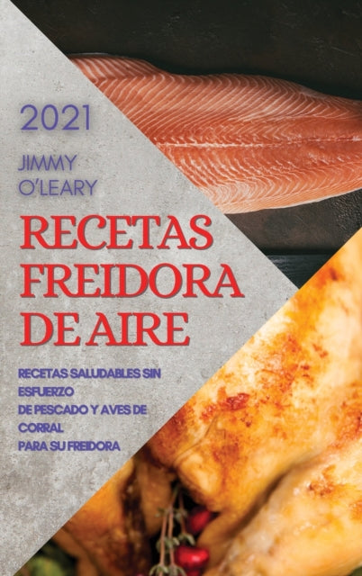 Recetas Freidora de Aire 2021 (Air Fryer Recipes Spanish Edition): Recetas Saludables Sin Esfuerzo de Pescado Y Aves de Corral Para Su Freidora