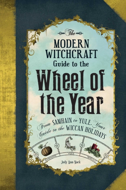 Modern Witchcraft Guide to the Wheel of the Year: From Samhain to Yule, Your Guide to the Wiccan Holidays