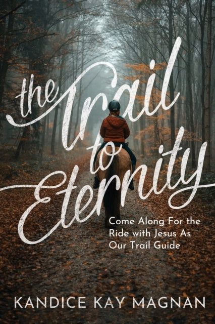 Trail to Eternity: Come Along for the Ride with Jesus as Our Trail Guide