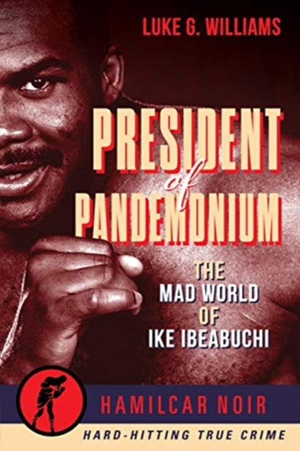 President of Pandemonium: The Mad World Of Ike Ibeabuchi-Hamilcar Noir True Crime Series