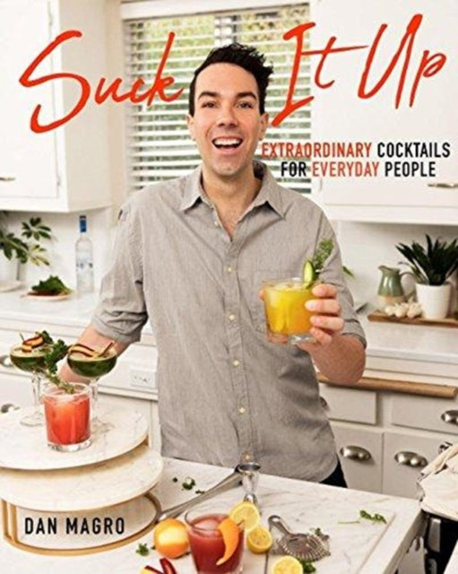 Suck It Up: Extraordinary Cocktails for Everyday People