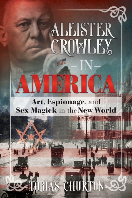 Aleister Crowley in America: Art, Espionage, and Sex Magick in the New World