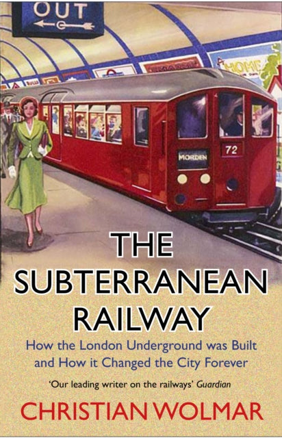 Subterranean Railway: How the London Underground was Built and How it Changed the City Forever