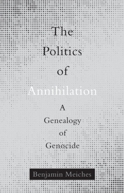 Politics of Annihilation: A Genealogy of Genocide