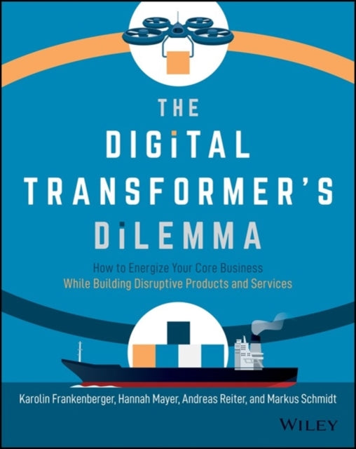 Digital Transformer's Dilemma: How to Energize Your Core Business While Building Disruptive Products and Services
