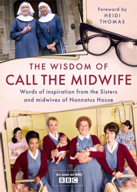 Wisdom of Call The Midwife: Words of inspiration from the Sisters and midwives of Nonnatus House