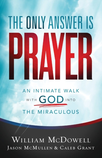 Only Answer Is Prayer: An Intimate Walk with God into the Miraculous