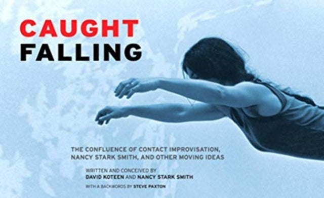 Caught Falling: The Confluence of Contact Improvisation, Nancy Stark Smith, and Other Moving Ideas