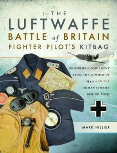 Luftwaffe Battle of Britain Fighter Pilots' Kitbag: An Ultimate Guide to Uniforms, Arms and Equipment from the Summer of 1940