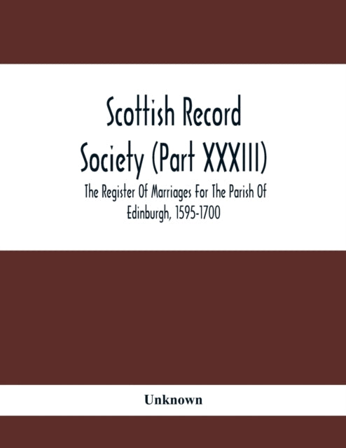 Scottish Record Society (Part Xxxiii); The Register Of Marriages For The Parish Of Edinburgh, 1595-1700