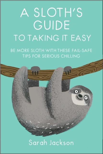 Sloth's Guide to Taking It Easy: Be More Sloth with These Fail-Safe Tips for Serious Chilling