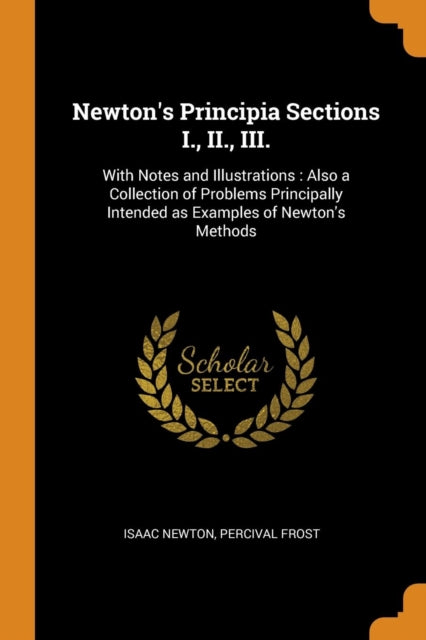 Newton's Principia Sections I., II., III.: With Notes and Illustrations: Also a Collection of Problems Principally Intended as Examples of Newton's Methods