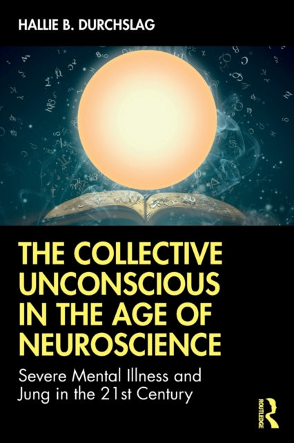 Collective Unconscious in the Age of Neuroscience: Severe Mental Illness and Jung in the 21st Century