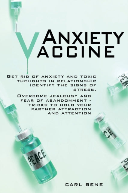Anxiety Vaccine: Get Rid of Anxiety and Toxic Thoughts in Relationship Identify the Signs of Stress. Overcome Jealousy and Fear of Abandonment - Tricks To Hold Your Partner Attraction And Attention