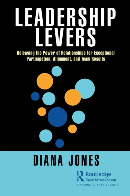 Leadership Levers: Releasing the Power of Relationships for Exceptional Participation, Alignment, and Team Results