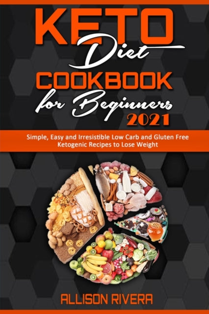 Keto Diet Cookbook for Beginners 2021: Simple, Easy and Irresistible Low Carb and Gluten Free Ketogenic Recipes to Lose Weight