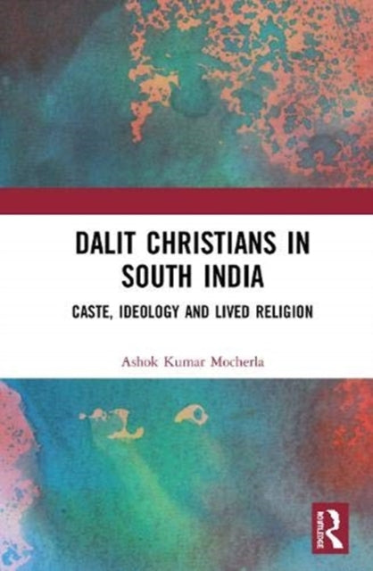 Dalit Christians in South India: Caste, Ideology and Lived Religion