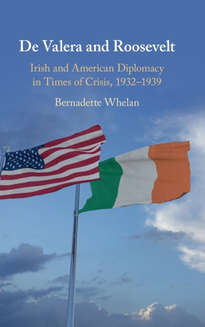 De Valera and Roosevelt: Irish and American Diplomacy in Times of Crisis, 1932-1939