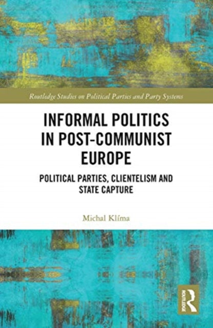 Informal Politics in Post-Communist Europe: Political Parties, Clientelism and State Capture