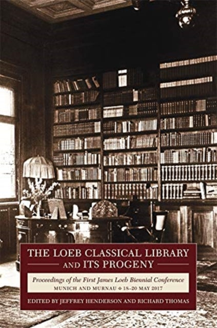 Loeb Classical Library and Its Progeny: Proceedings of the First James Loeb Biennial Conference, Munich and Murnau 18-20 May 2017