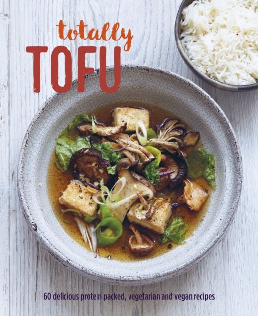 Totally Tofu: 75 Delicious Protein-Packed Vegetarian and Vegan Recipes