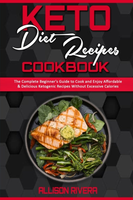 Keto Diet Recipes Cookbook: The Complete Beginner's Guide to Cook and Enjoy Affordable & Delicious Ketogenic Recipes Without Excessive Calories