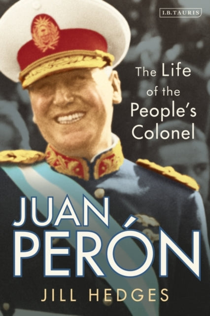 Juan Peron: The Life of the People's Colonel