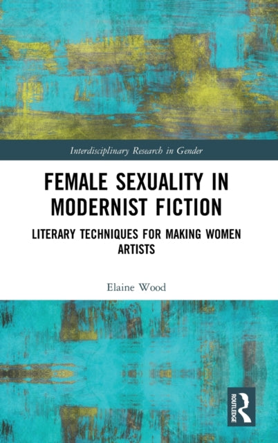 Female Sexuality in Modernist Fiction: Literary Techniques for Making Women Artists