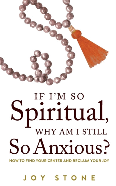 If I'm So Spiritual, Why Am I Still So Anxious?: How to Find Your Center and Reclaim Your Joy