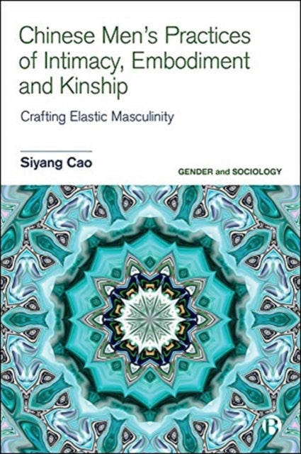 Chinese Men's Practices of Intimacy, Embodiment and Kinship: Crafting Elastic Masculinity