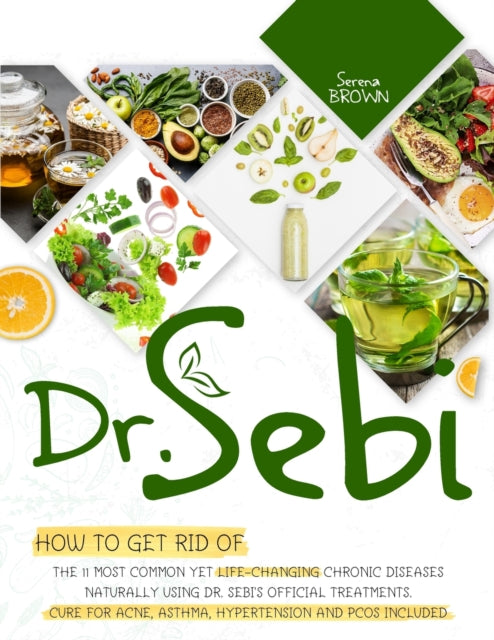 Dr. Sebi: How to Get Rid of the 11 Most Common Yet Life-Changing Chronic Diseases Naturally Using Dr. Sebi's Official Treatments