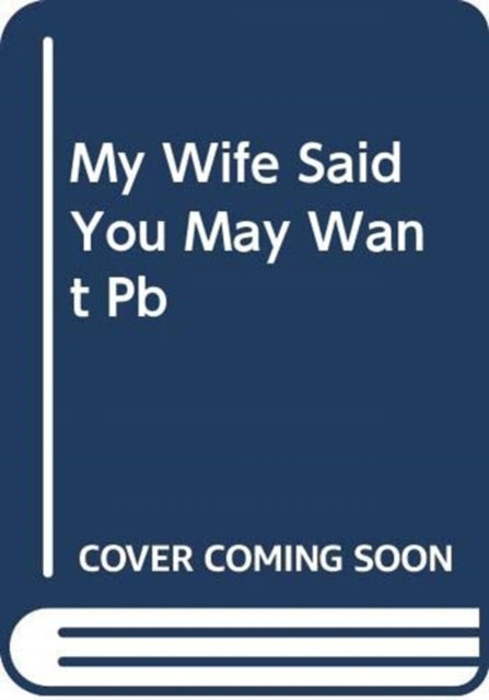 My Wife Said You May Want to Marry Me: A Memoir