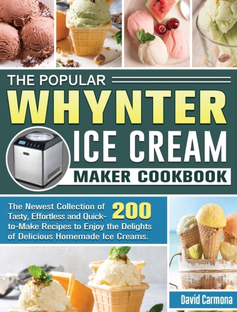 Popular Whynter Ice Cream Maker Cookbook: The Newest Collection of 200 Tasty, Effortless and Quick-to-Make Recipes to Enjoy the Delights of Delicious Homemade Ice Creams.